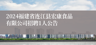 2024福建省连江县宏康食品有限公司招聘1人公告