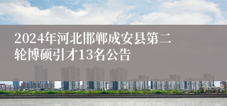 2024年河北邯郸成安县第二轮博硕引才13名公告