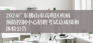 2024广东佛山市高明区疾病预防控制中心招聘考试总成绩和体检公告