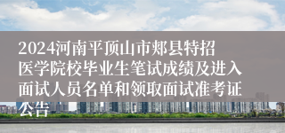 2024河南平顶山市郏县特招医学院校毕业生笔试成绩及进入面试人员名单和领取面试准考证公告