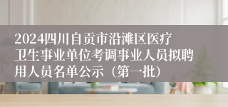 2024四川自贡市沿滩区医疗卫生事业单位考调事业人员拟聘用人员名单公示（第一批）