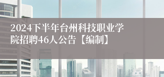 2024下半年台州科技职业学院招聘46人公告【编制】