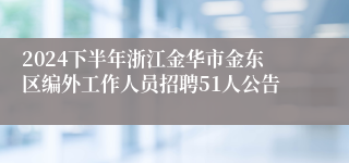 2024下半年浙江金华市金东区编外工作人员招聘51人公告