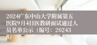 2024广东中山大学附属第五医院9月4日医教研面试通过人员名单公示（编号：202438）