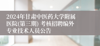 2024年甘肃中医药大学附属医院(第三期) 考核招聘编外专业技术人员公告