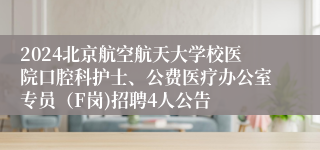 2024北京航空航天大学校医院口腔科护士、公费医疗办公室专员（F岗)招聘4人公告