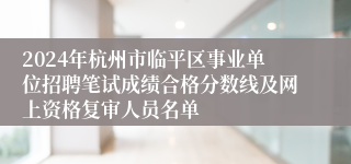 2024年杭州市临平区事业单位招聘笔试成绩合格分数线及网上资格复审人员名单