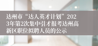 达州市“达人英才计划”2023年第2次集中引才报考达州高新区职位拟聘人员的公示