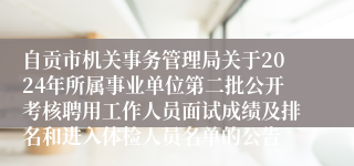 自贡市机关事务管理局关于2024年所属事业单位第二批公开考核聘用工作人员面试成绩及排名和进入体检人员名单的公告