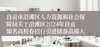 自贡市沿滩区人力资源和社会保障局关于沿滩区2024年自贡知名高校春招行引进储备高端人才递补体检人员名单的公告