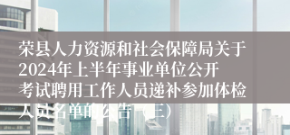 荣县人力资源和社会保障局关于2024年上半年事业单位公开考试聘用工作人员递补参加体检人员名单的公告（三）