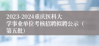 2023-2024重庆医科大学事业单位考核招聘拟聘公示（第五批）