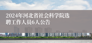 2024年河北省社会科学院选聘工作人员6人公告