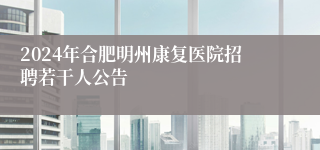 2024年合肥明州康复医院招聘若干人公告