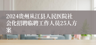 2024贵州从江县人民医院社会化招聘临聘工作人员25人方案