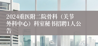 2024重医附二院骨科（关节外科中心）科室秘书招聘1人公告