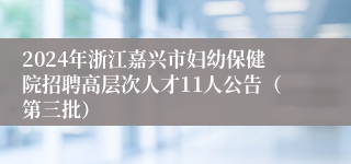 2024年浙江嘉兴市妇幼保健院招聘高层次人才11人公告（第三批）