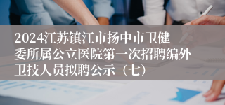 2024江苏镇江市扬中市卫健委所属公立医院第一次招聘编外卫技人员拟聘公示（七）