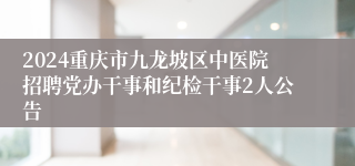 2024重庆市九龙坡区中医院招聘党办干事和纪检干事2人公告