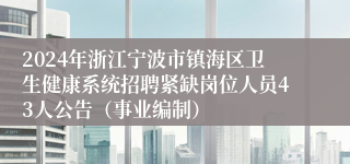 2024年浙江宁波市镇海区卫生健康系统招聘紧缺岗位人员43人公告（事业编制）