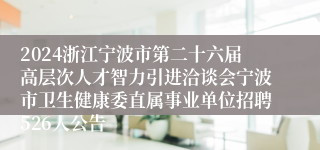 2024浙江宁波市第二十六届高层次人才智力引进洽谈会宁波市卫生健康委直属事业单位招聘526人公告