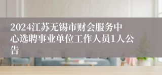 2024江苏无锡市财会服务中心选聘事业单位工作人员1人公告