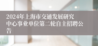 2024年上海市交通发展研究中心事业单位第二轮自主招聘公告