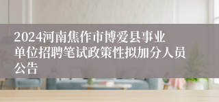 2024河南焦作市博爱县事业单位招聘笔试政策性拟加分人员公告