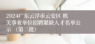 2024广东云浮市云安区 机关事业单位招聘紧缺人才名单公示 （第二批）