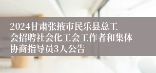 2024甘肃张掖市民乐县总工会招聘社会化工会工作者和集体协商指导员3人公告