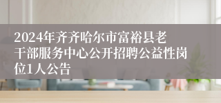 2024年齐齐哈尔市富裕县老干部服务中心公开招聘公益性岗位1人公告