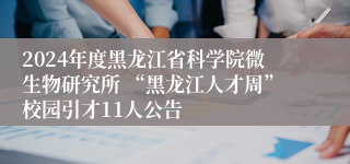 2024年度黑龙江省科学院微生物研究所 “黑龙江人才周”校园引才11人公告