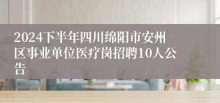 2024下半年四川绵阳市安州区事业单位医疗岗招聘10人公告