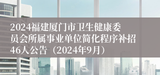 2024福建厦门市卫生健康委员会所属事业单位简化程序补招46人公告（2024年9月）