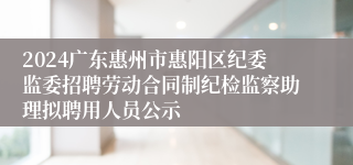 2024广东惠州市惠阳区纪委监委招聘劳动合同制纪检监察助理拟聘用人员公示