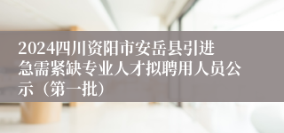 2024四川资阳市安岳县引进急需紧缺专业人才拟聘用人员公示（第一批）