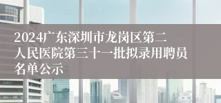 2024广东深圳市龙岗区第二人民医院第三十一批拟录用聘员名单公示