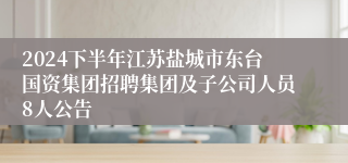 2024下半年江苏盐城市东台国资集团招聘集团及子公司人员8人公告