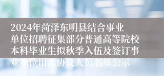 2024年菏泽东明县结合事业单位招聘征集部分普通高等院校本科毕业生拟秋季入伍及签订事业单位用人协议人员名单公示