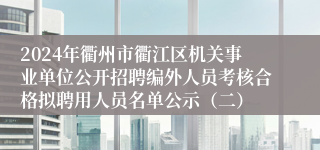 2024年衢州市衢江区机关事业单位公开招聘编外人员考核合格拟聘用人员名单公示（二）