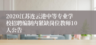 2020江苏连云港中等专业学校招聘编制内紧缺岗位教师10人公告