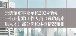 景德镇市事业单位2024年统一公开招聘工作人员（选聘高素质人才）部分岗位体检情况和相关事项公告（三）