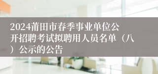 2024莆田市春季事业单位公开招聘考试拟聘用人员名单（八）公示的公告