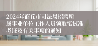 2024年商丘市司法局招聘所属事业单位工作人员领取笔试准考证及有关事项的通知