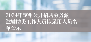 2024年定州公开招聘劳务派遣辅助类工作人员拟录用人员名单公示