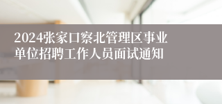 2024张家口察北管理区事业单位招聘工作人员面试通知