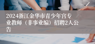 2024浙江金华市青少年宫专业教师（非事业编）招聘2人公告