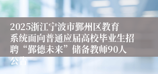 2025浙江宁波市鄞州区教育系统面向普通应届高校毕业生招聘“鄞德未来”储备教师90人公告