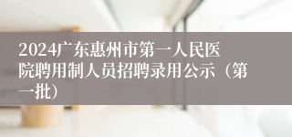 2024广东惠州市第一人民医院聘用制人员招聘录用公示（第一批）