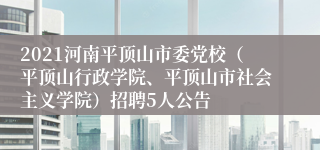 2021河南平顶山市委党校（平顶山行政学院、平顶山市社会主义学院）招聘5人公告